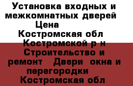 Установка входных и межкомнатных дверей › Цена ­ 1 400 - Костромская обл., Костромской р-н Строительство и ремонт » Двери, окна и перегородки   . Костромская обл.